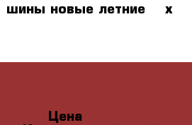 шины новые летние 215х50 r17 › Цена ­ 16 000 - Красноярский край, Железногорск г. Авто » Шины и диски   . Красноярский край,Железногорск г.